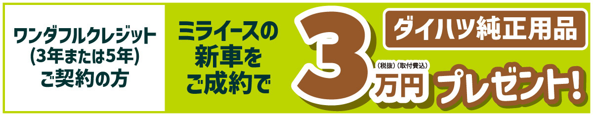 ワンダフルクレジット(3年または5年)ご契約の方、ミライースの新車をご成約で、ダイハツ純正用品3万円(税抜・取付費込) プレゼント!